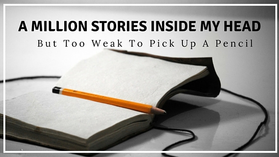 A million stories inside my head; but too weak to pick up a pencil - clairewade.com